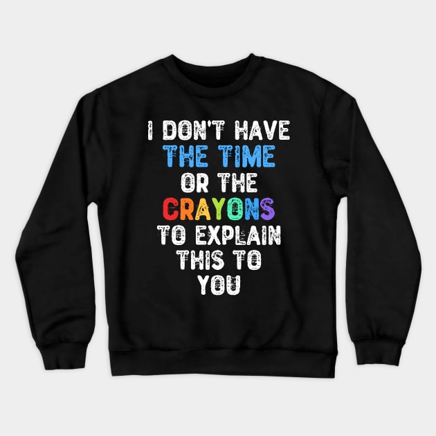 I Don't Have The Time Or The Crayons To Explain This To You Crewneck Sweatshirt by Yyoussef101